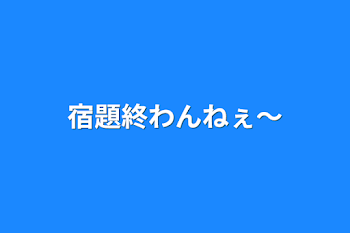 宿題終わんねぇ〜