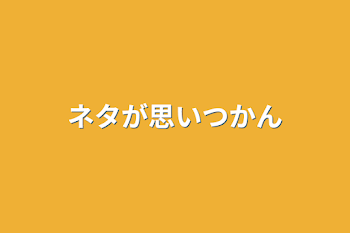 ネタが思いつかん