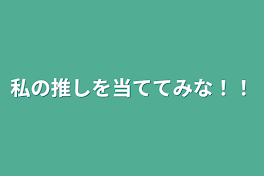 私の推しを当ててみな！！