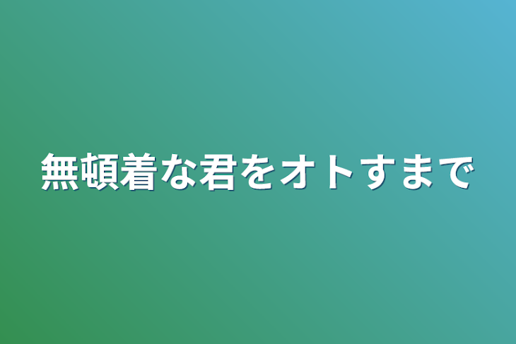 「無頓着な君をオトすまで」のメインビジュアル