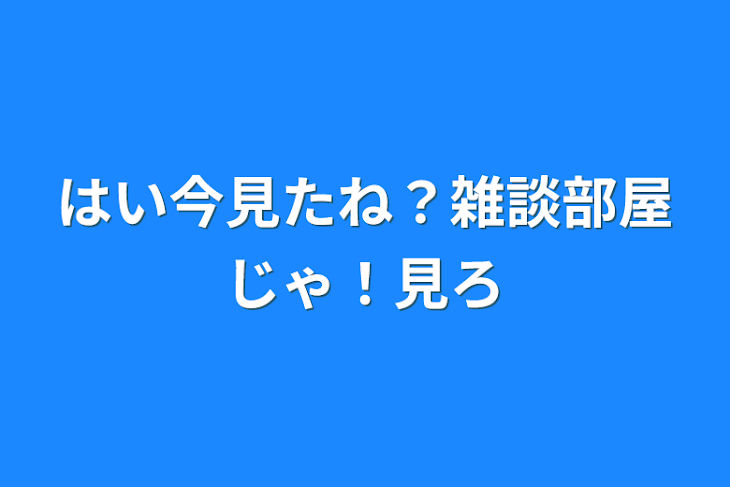 「はい今見たね？雑談部屋じゃ！見ろ」のメインビジュアル