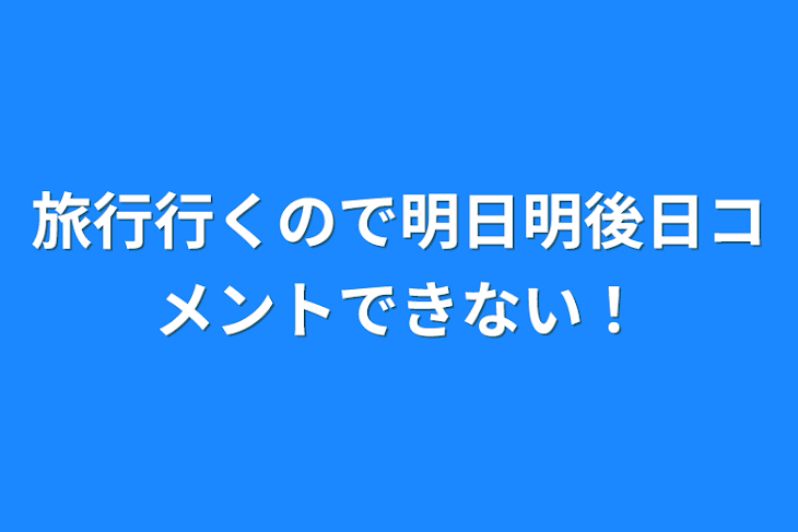 「旅行行くので明日明後日コメントできない！」のメインビジュアル