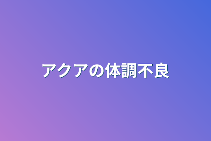 「アクアの体調不良」のメインビジュアル