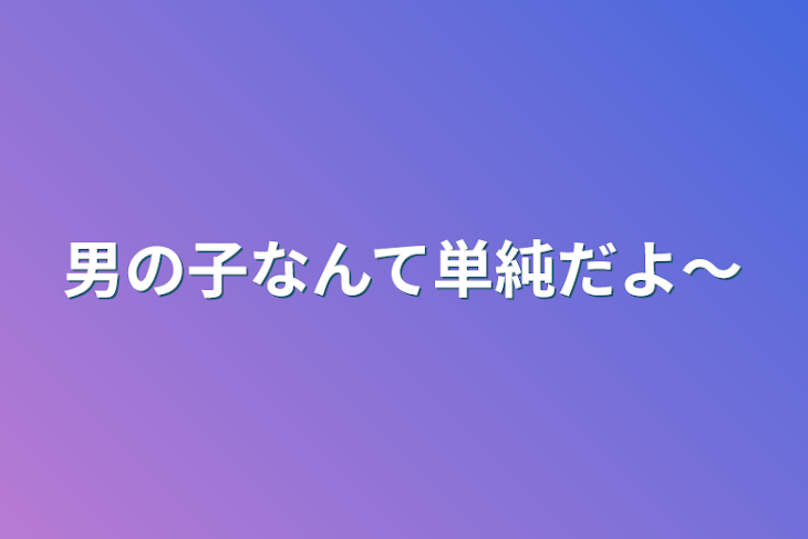 「男の子なんて単純だよ〜」のメインビジュアル