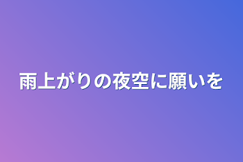 雨上がりの夜空に願いを