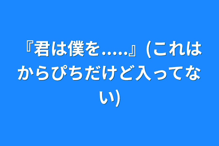 「『君は僕を.....』(これはからぴちだけど入ってない)」のメインビジュアル