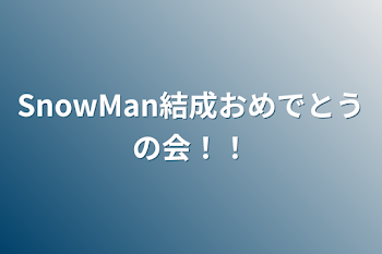 SnowMan結成おめでとうの会！！