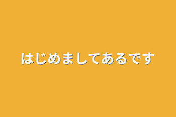 はじめましてあるです