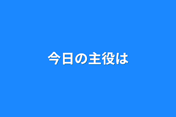 今日の主役は