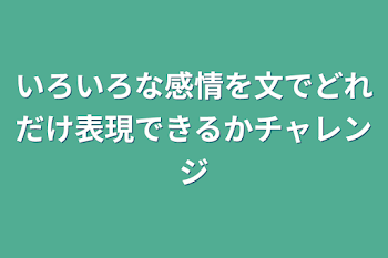 いろいろな感情を文でどれだけ表現できるかチャレンジ