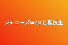 ジャニーズwestと転校生