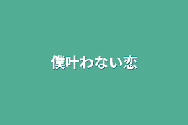 僕叶わない恋