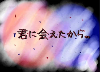 「君に会えたから….」のメインビジュアル