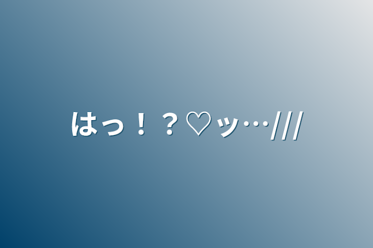 「はっ！？♡ッ…///」のメインビジュアル