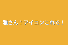 雅さん！アイコンこれで！