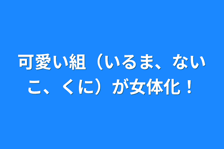 「可愛い組（いるま、ないこ、くに）が女体化！」のメインビジュアル