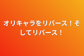 オリキャラをリバース！そしてリバース！