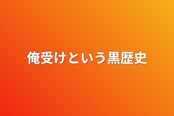 俺受けという黒歴史