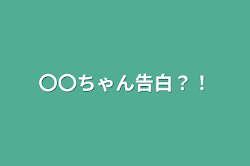 〇〇ちゃん告白？！