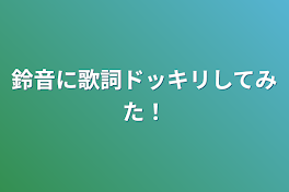 鈴音に歌詞ドッキリしてみた！