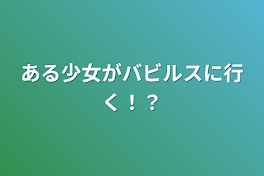 ある少女がバビルスに行く！？