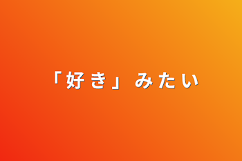 「 好 き 」 み た い