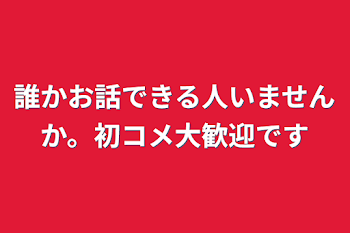 「誰かお話できる人いませんか。初コメ大歓迎です」のメインビジュアル