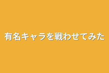 有名キャラを戦わせてみた