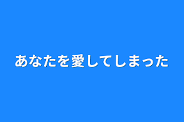 あなたを愛してしまった