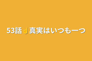 53話☝️真実はいつも一つ