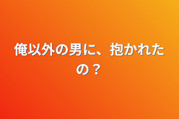 「俺以外の男に、抱かれたの？」のメインビジュアル