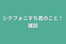 シクフォニすち君のこと！雑談