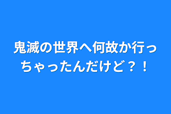 鬼滅の世界へ何故か行っちゃったんだけど？！