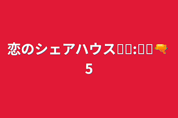 「恋のシェアハウス❥︎:❥︎🔫 5」のメインビジュアル