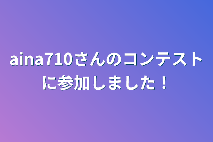 「aina710さんのコンテストに参加しました！」のメインビジュアル