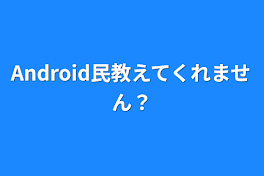 Android民教えてくれません？