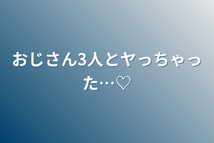 「おじさん3人とヤっちゃった…♡」のメインビジュアル