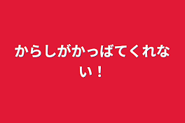 からしがかっばてくれない！