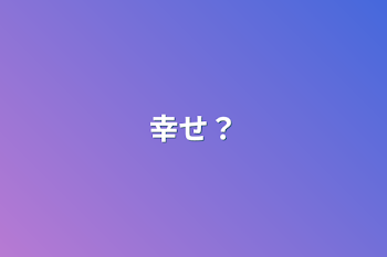 幸せ？