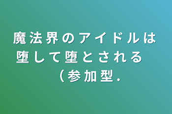 魔 法 界 の ア イ ド ル は 堕 し て 堕 と さ れ る　（  参 加 型 .