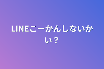 LINEこーかんしないかい？