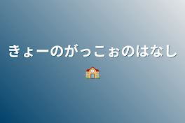 きょーのがっこぉのはなし🏫