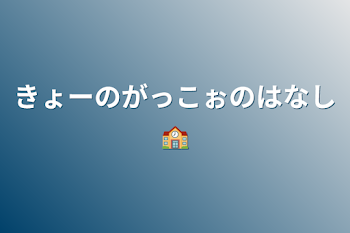 きょーのがっこぉのはなし🏫