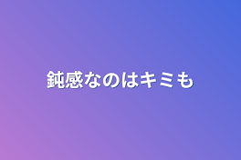 鈍感なのはキミも