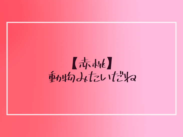 「【赤桃】動物みたいだね」のメインビジュアル