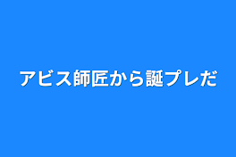 アビス師匠から誕プレだ