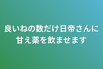 良いねの数だけ日帝さんに甘え薬を飲ませます