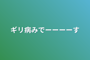 ギリ病みでーーーーす