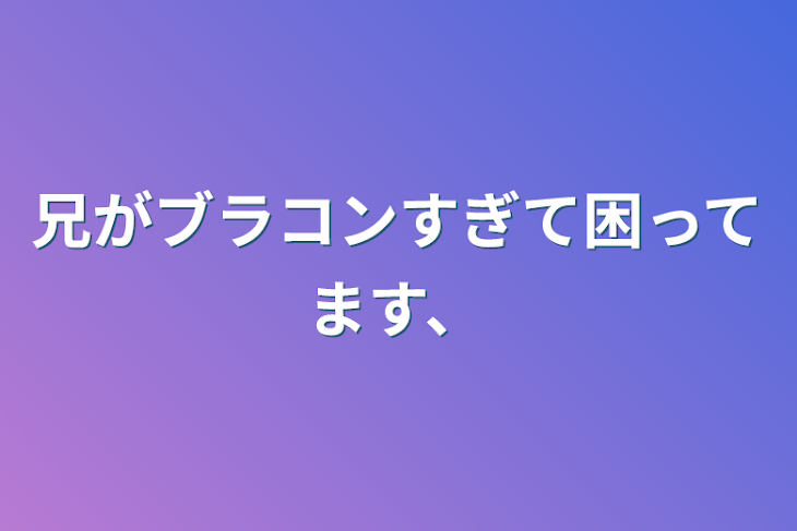 「兄がブラコンすぎて困ってます、」のメインビジュアル