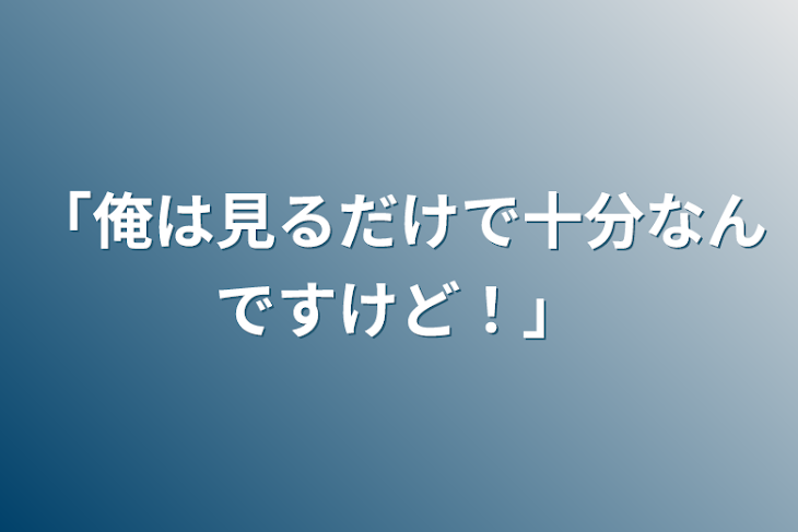 「「俺は見るだけで十分なんですけど！」」のメインビジュアル